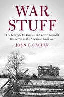War stuff : the struggle for human and environmental resources in the American Civil War / Joan E. Cashin.