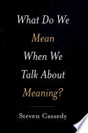 What do we mean when we talk about meaning? / Steven Cassedy.