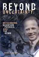 Beyond uncertainty : Heisenberg, quantum physics, and the bomb /