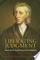 Liberating judgment : fanatics, skeptics, and John Locke's politics of probability / Douglas John Casson.