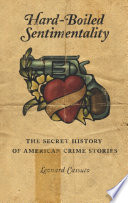 Hard-boiled sentimentality : the secret history of American crime stories / Leonard Cassuto.