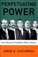 Perpetuating power : how Mexican presidents were chosen / Jorge G. Castañeda ; translated by Padraic Arthur Smithies.