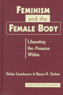 Feminism and the female body : liberating the Amazon within / Shirley Castelnuovo & Sharon R. Guthrie.