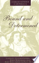 Bound and determined : captivity, culture-crossing, and white womanhood from Mary Rowlandson to Patty Hearst / Christopher Castiglia.