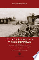 El rio Mapocho y sus riberas : espacio publico e intervencion urbana en Santiago de Chile, 1885-1918 /