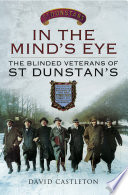 In the Mind's Eye: The Blinded Veterans of St Dunstan's.