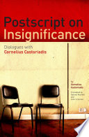 Postscript on insignificance : dialogues with Cornelius Castoriadis /