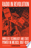 Radio in revolution : wireless technology and state power in Mexico, 1897-1938 /
