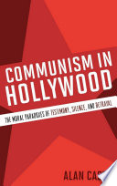 Communism in Hollywood : the moral paradoxes of testimony, silence, and betrayal /