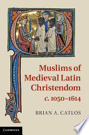 Muslims of medieval Latin Christendom, c. 1050-1614 /