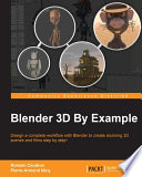 Blender 3D by example : design a complete workflow with Blender to create stunning 3D scenes and films step by step! /