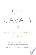 The unfinished poems / C.P. Cavafy ; the first English translation, with introduction and commentary, by Daniel Mendelsohn ; based on the Greek edition of Renata Lavagnini.
