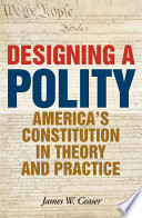 Designing a polity America's Constitution in theory and practice /