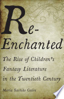 Re-enchanted : the rise of children's fantasy literature in the twentieth century / Maria Sachiko Cecire.