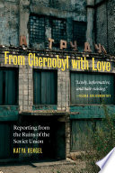 From Chernobyl with love : reporting from the ruins of the Soviet Union /