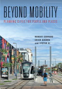 Beyond mobility : planning cities for people and places / Robert Cervero, Erick Guerra, and Stefan Al.