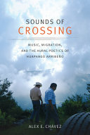 Sounds of crossing : music, migration, and the aural poetics of Huapango Arribeño / Alex E. Chávez.