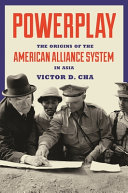 Powerplay : the origins of the American alliance system in Asia / Victor D. Cha.
