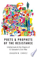 Poets and prophets of the Resistance : intellectuals and the origins of El Salvador's civil war /