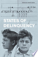 States of delinquency : race and science in the making of California's juvenile justice system /