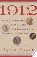 1912 : Wilson, Roosevelt, Taft & Debs-- the election that changed the country / James Chace.