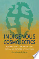 Indigenous cosmolectics : kab'awil and the making of Maya and Zapotec literatures / Gloria Elizabeth Chacón.