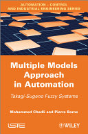 Multiple models approach in automation takagi-sugeno fuzzy systems / Mohammed Chadli, Pierre Borne ; series editor, Bernard Dubuisson.