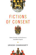 Fictions of consent : slavery, servitude, and free service in early modern England / Urvashi Chakravarty.
