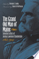 The grand old man of Maine : selected letters of Joshua Lawrence Chamberlain, 1865-1914 / edited by Jeremiah E. Goulka ; foreword by James M. McPherson.