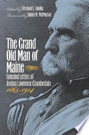 The grand old man of Maine : selected letters of Joshua Lawrence Chamberlain, 1865-1914 / edited by Jeremiah E. Goulka ; foreword by James M. McPherson.