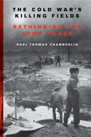 The cold war's killing fields : rethinking the long peace / Paul Thomas Chamberlin.