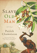 Slave old man / Patrick Chamoiseau ; with texts by Édouard Glissant ; translated from the French and Creole by Linda Coverdale.