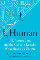 I, human : AI, automation, and the quest to reclaim what makes us unique / Tomas Chamorro-Premuzic.