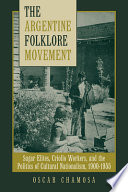 The Argentine folklore movement : sugar elites, criollo workers, and the politics of cultural nationalism, 1900-1955 /