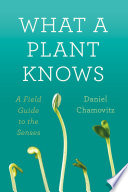 What a plant knows : a field guide to the senses /