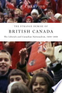 The strange demise of British Canada : the liberals and Canadian nationalism, 1964-1968 / C.P. Champion.