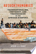 Autochthonomies : transnationalism, testimony, and transmission in the African Diaspora /