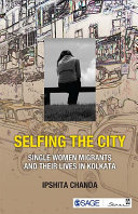 Selfing the city : single women migrants and their lives in Kolkata / Ipshita Chanda.