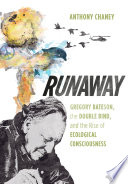 Runaway : Gregory Bateson, the double bind, and the rise of ecological consciousness / Anthony Chaney.