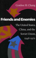 Friends and enemies : the United States, China, and the Soviet Union, 1948-1972 / Gordon H. Chang.