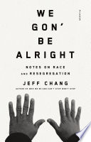 We gon' be alright : notes on race and resegregation / Jeff Chang.