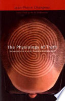 The physiology of truth : neuroscience and human knowledge / Jean-Pierre Changeux ; translated by M.B. DeBevoise.