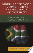 Student resistance to apartheid at the University of Fort Hare : freedom now, a degree tomorrow /