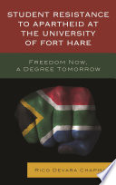 Student resistance to apartheid at the University of Fort Hare : freedom now, a degree tomorrow / Rico Devara Chapman.
