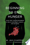 Beginning to end hunger : food and the environment in Belo Horizonte, Brazil, and beyond / M. Jahi Chappell ; with a foreword by Frances Moore Lappé.