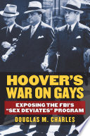 Hoover's war on gays : exposing the FBI's "sex deviates" program / Douglas M. Charles.