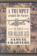 A trumpet around the corner : the story of New Orleans jazz / Samuel Charters.