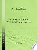 La vie a table a la fin du XIXe siecle / Chatillon-Plessis.