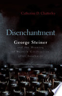 Disenchantment : George Steiner and the meaning of western civilization after Auschwitz / Catherine D. Chatterley.