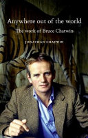 Anywhere out of the world : the work of Bruce Chatwin /